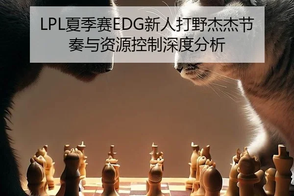 LPL夏季赛EDG新人打野杰杰节奏与资源控制深度分析