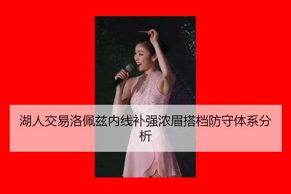 湖人交易洛佩兹内线补强浓眉搭档防守体系分析